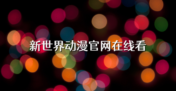 新世界动漫官网在线看