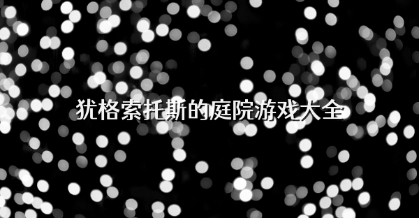 犹格索托斯的庭院游戏大全