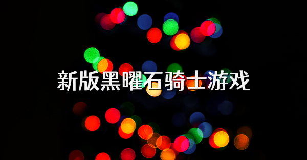 新版黑曜石骑士游戏