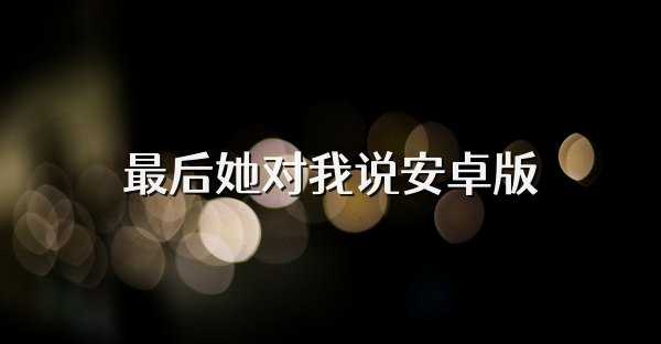 最后她对我说安卓版