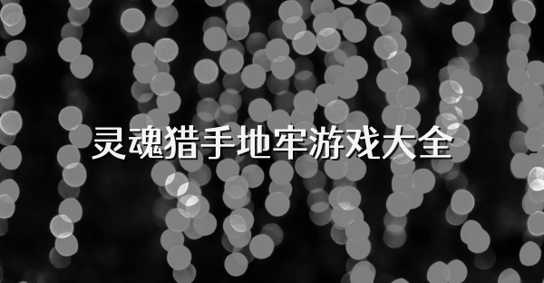 靈魂獵手地牢游戲大全