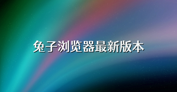 兔子浏览器最新版本
