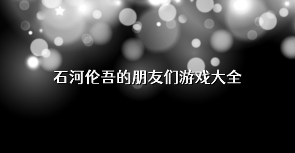 石河倫吾的朋友們游戲大全