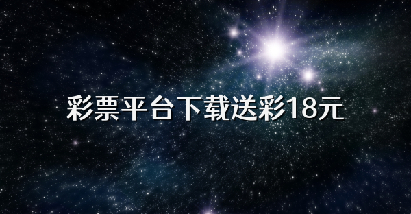 彩票平臺下載送彩18元