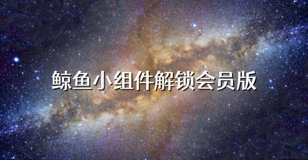 鯨魚小組件解鎖會員版