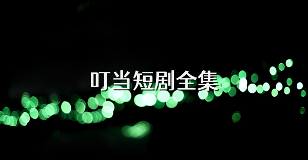 叮當短劇全集