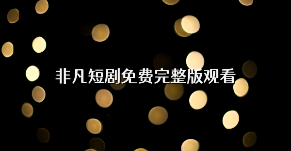 非凡短剧免费完整版观看