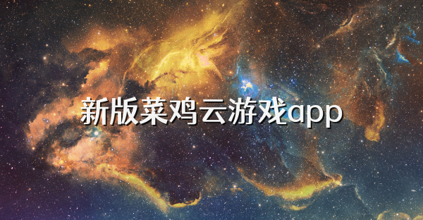 新版菜鸡云游戏app