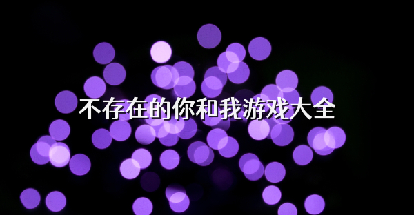不存在的你和我游戲大全