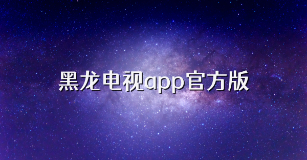 黑龍電視app官方版