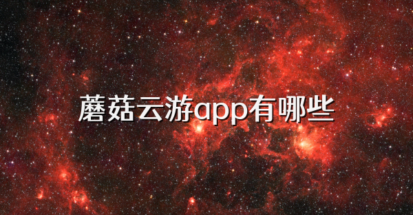 蘑菇云游app有哪些