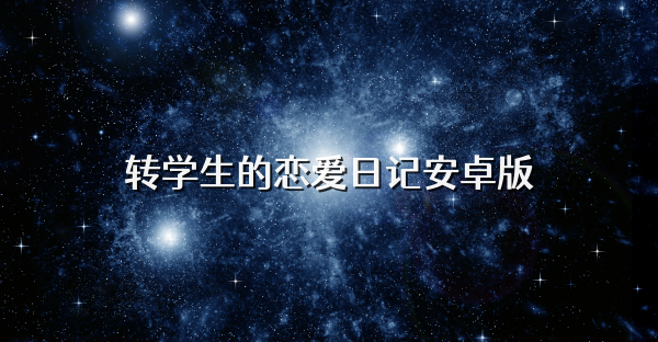 轉(zhuǎn)學(xué)生的戀愛日記安卓版