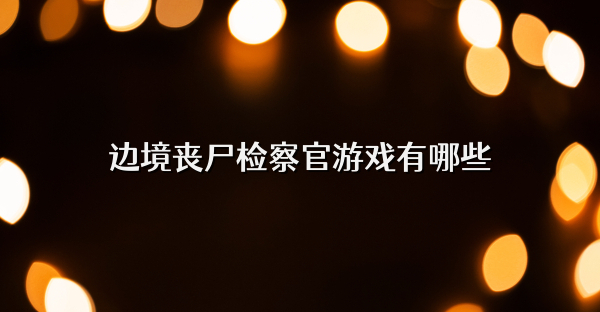 邊境喪尸檢察官游戲有哪些