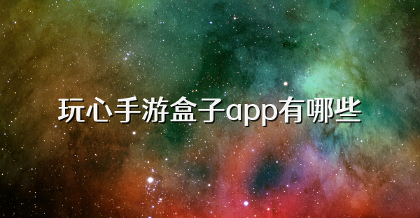 玩心手游盒子app有哪些
