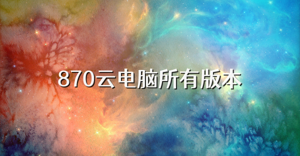 870云电脑所有版本