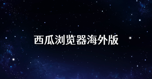 西瓜浏览器海外版