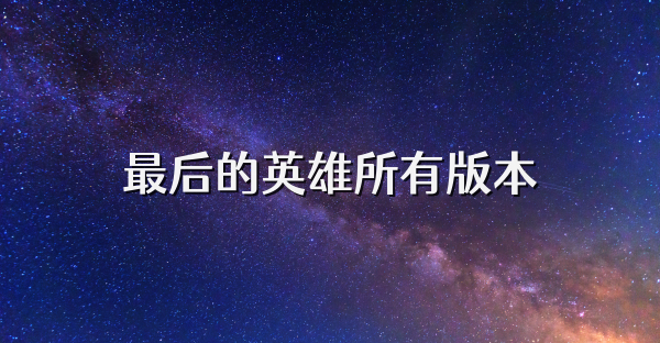 最后的英雄所有版本