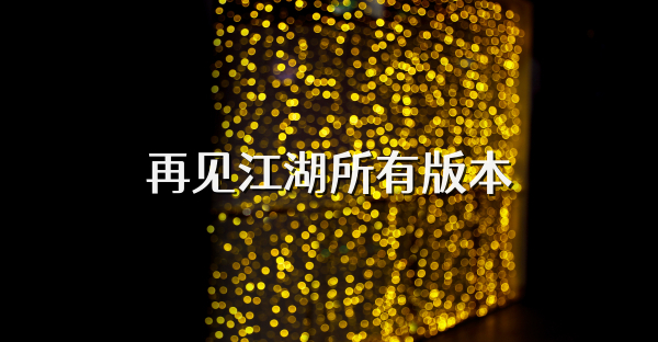 再見江湖所有版本