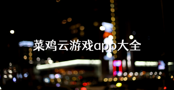 菜鸡云游戏app大全