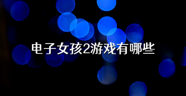 电子女孩2游戏有哪些