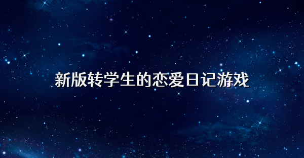 新版轉(zhuǎn)學(xué)生的戀愛日記游戲