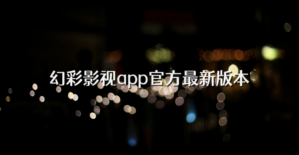 幻彩影视app官方最新版本
