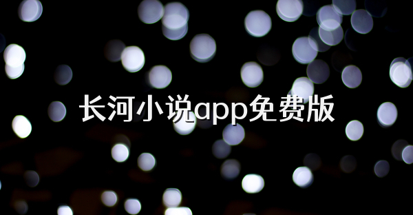 長(zhǎng)河小說(shuō)app免費(fèi)版