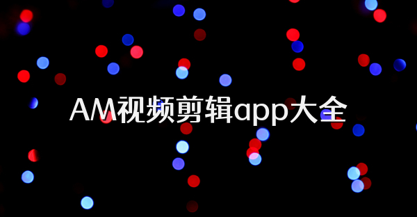 AM視頻剪輯app大全