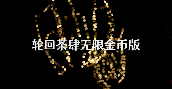 轮回茶肆无限金币版