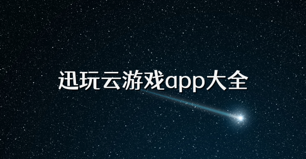 迅玩云游戲app大全