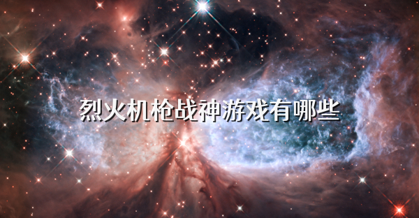 烈火機槍戰神游戲有哪些