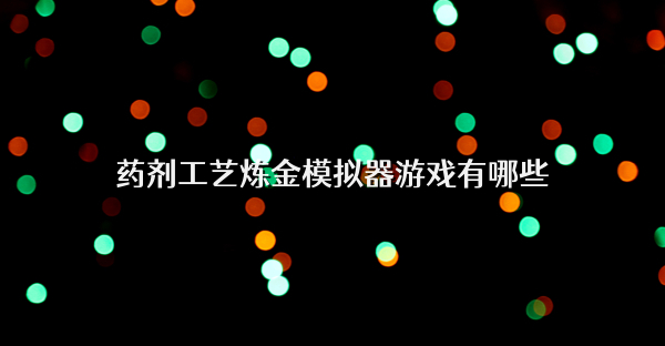 藥劑工藝煉金模擬器游戲有哪些