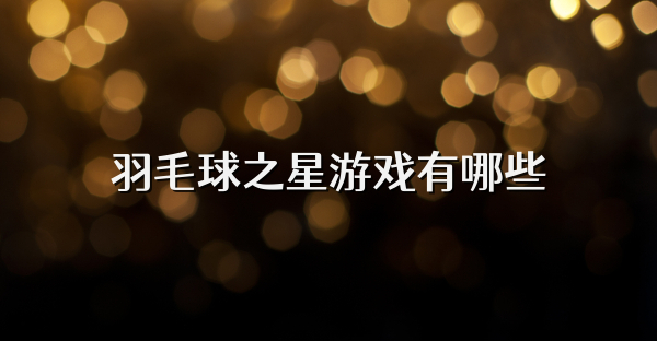 羽毛球之星游戲有哪些