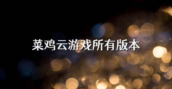 菜雞云游戲所有版本