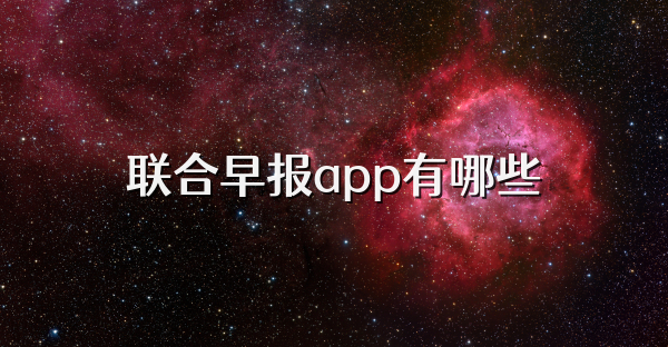 联合早报app有哪些