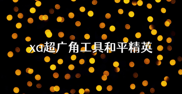 xa超广角工具和平精英