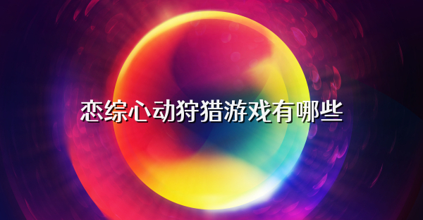 戀綜心動狩獵游戲有哪些