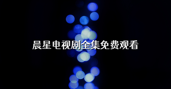 晨星電視劇全集免費觀看