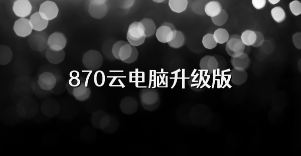 870云电脑升级版