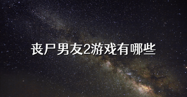 喪尸男友2游戲有哪些