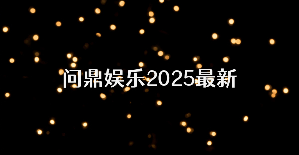 問鼎娛樂2025最新