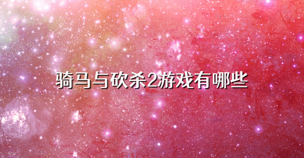 騎馬與砍殺2游戲有哪些