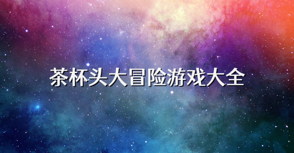 茶杯頭大冒險(xiǎn)游戲大全