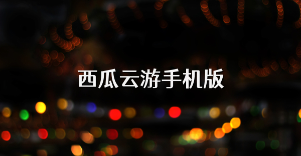 西瓜云游手機版