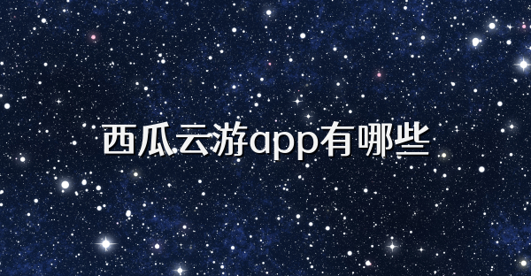 西瓜云游app有哪些