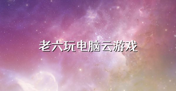 老六玩電腦云游戲