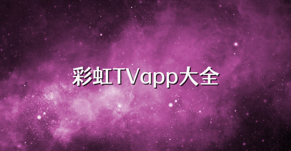 彩虹TVapp大全
