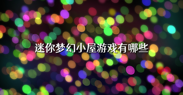 迷你夢幻小屋游戲有哪些