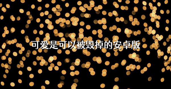 可愛是可以被毀掉的安卓版