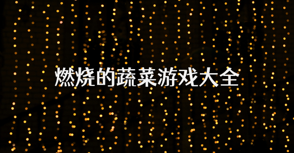 燃燒的蔬菜游戲大全